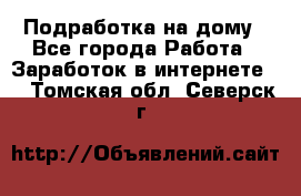 Подработка на дому - Все города Работа » Заработок в интернете   . Томская обл.,Северск г.